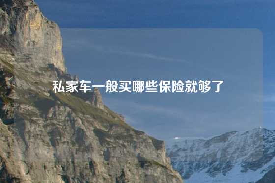 私家车一般买哪些保险就够了