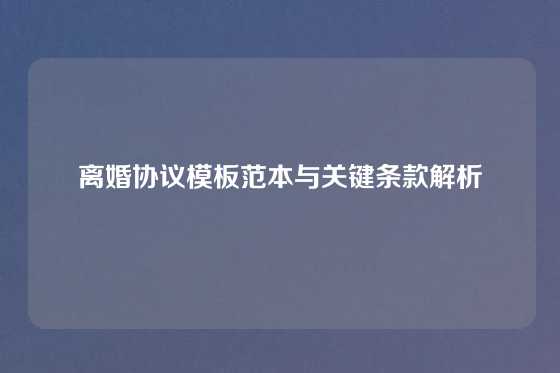 离婚协议模板范本与关键条款解析