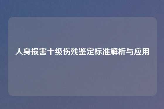 人身损害十级伤残鉴定标准解析与应用