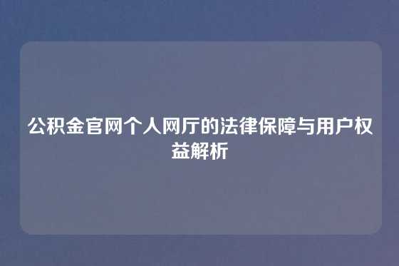 公积金官网个人网厅的法律保障与用户权益解析