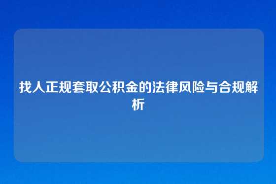 找人正规套取公积金的法律风险与合规解析