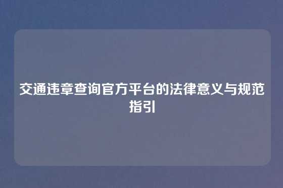 交通违章查询官方平台的法律意义与规范指引