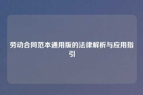 劳动合同范本通用版的法律解析与应用指引