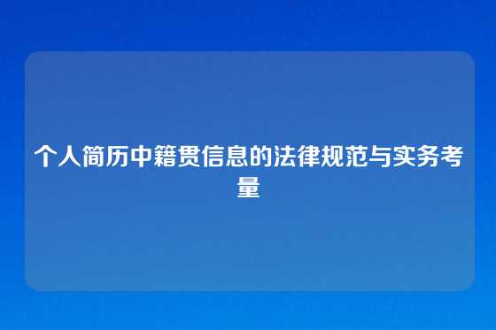 个人简历中籍贯信息的法律规范与实务考量