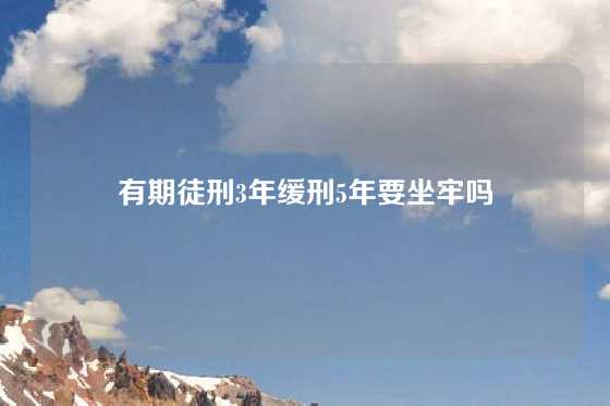 有期徒刑3年缓刑5年要坐牢吗