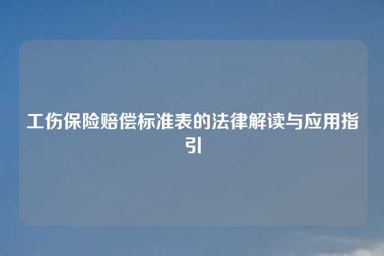 工伤保险赔偿标准表的法律解读与应用指引