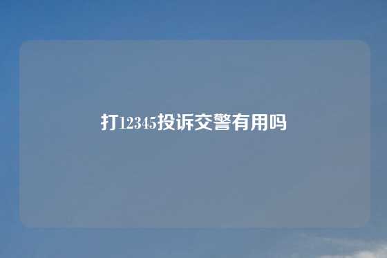 打12345投诉交警有用吗