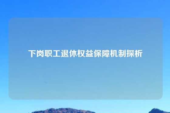 下岗职工退休权益保障机制探析