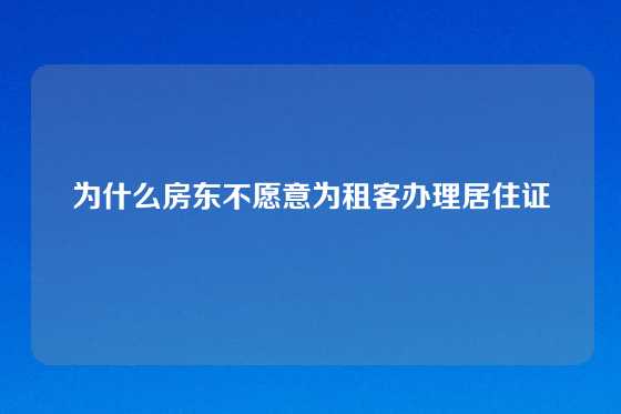 为什么房东不愿意为租客办理居住证