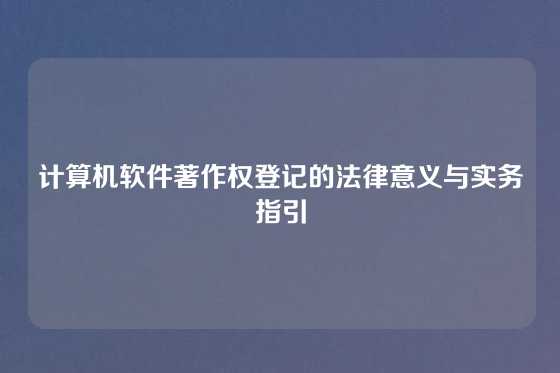 计算机软件著作权登记的法律意义与实务指引