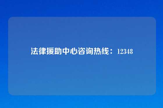 法律援助中心咨询热线：12348