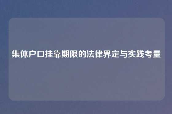 集体户口挂靠期限的法律界定与实践考量