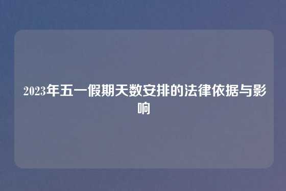  2023年五一假期天数安排的法律依据与影响