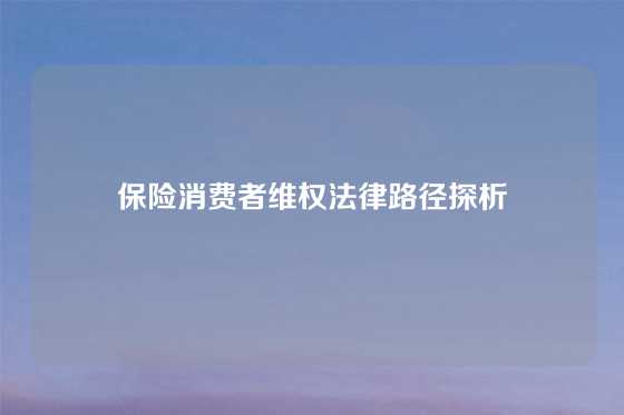 保险消费者维权法律路径探析