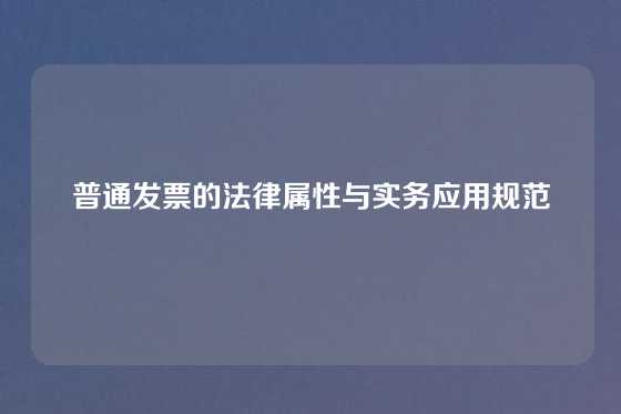 普通发票的法律属性与实务应用规范