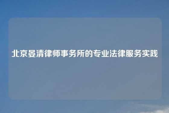 北京晏清律师事务所的专业法律服务实践
