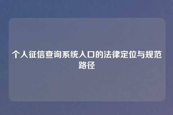 个人征信查询系统入口的法律定位与规范路径