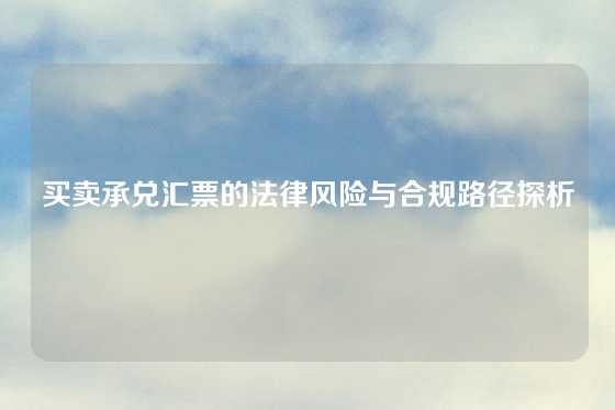 买卖承兑汇票的法律风险与合规路径探析