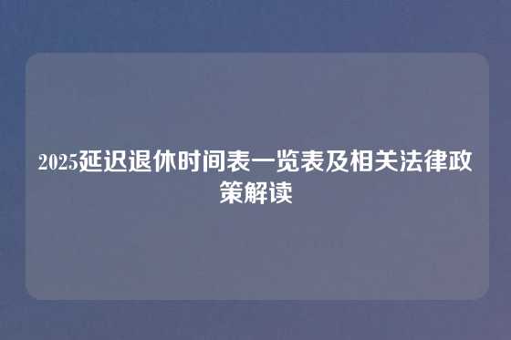 2025延迟退休时间表一览表及相关法律政策解读
