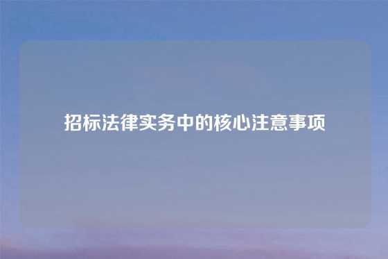 招标法律实务中的核心注意事项