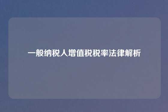 一般纳税人增值税税率法律解析