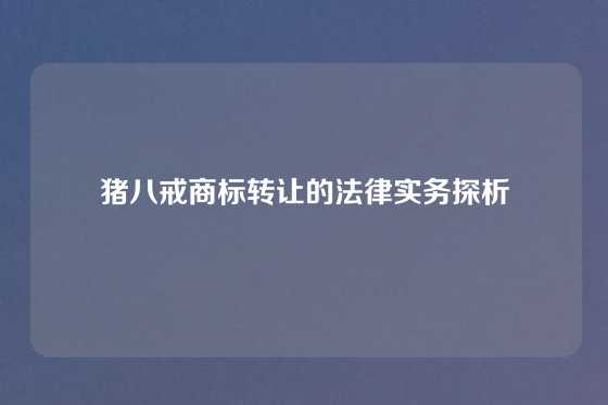 猪八戒商标转让的法律实务探析