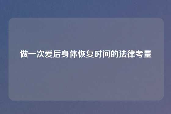 做一次爱后身体恢复时间的法律考量