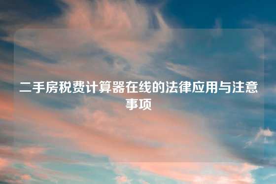 二手房税费计算器在线的法律应用与注意事项