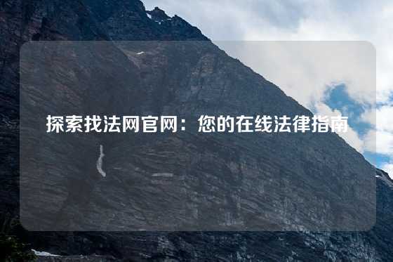 探索找法网官网：您的在线法律指南