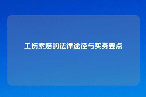 工伤索赔的法律途径与实务要点
