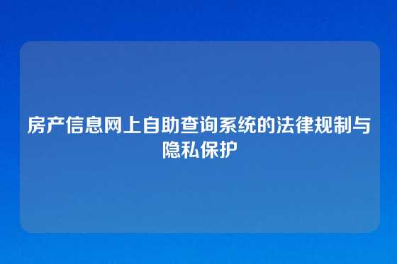 房产信息网上自助查询系统的法律规制与隐私保护