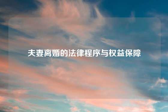 夫妻离婚的法律程序与权益保障