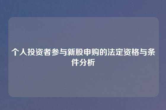 个人投资者参与新股申购的法定资格与条件分析