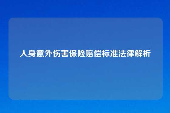 人身意外伤害保险赔偿标准法律解析