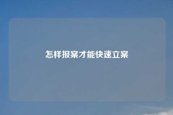 怎样报案才能快速立案