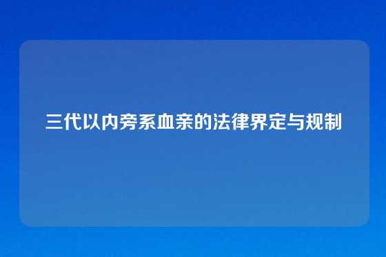 三代以内旁系血亲的法律界定与规制