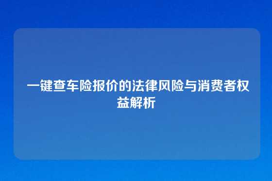  一键查车险报价的法律风险与消费者权益解析