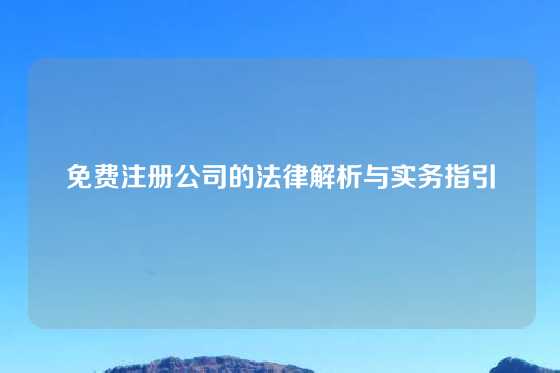 免费注册公司的法律解析与实务指引