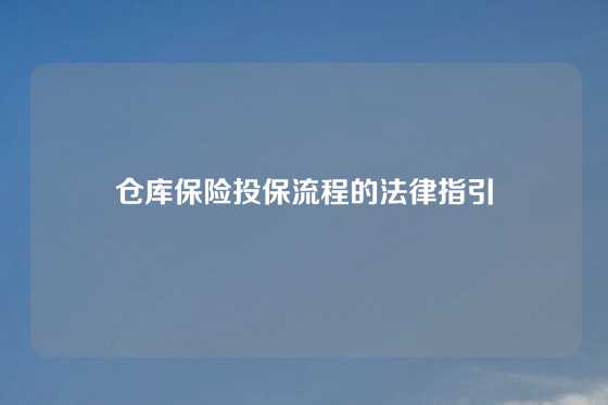 仓库保险投保流程的法律指引