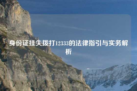 身份证挂失拨打12333的法律指引与实务解析