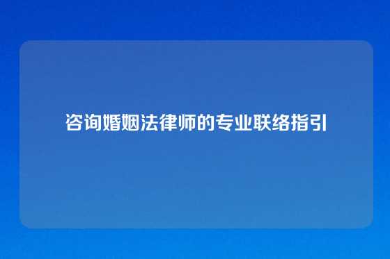 咨询婚姻法律师的专业联络指引