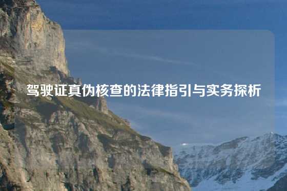 驾驶证真伪核查的法律指引与实务探析