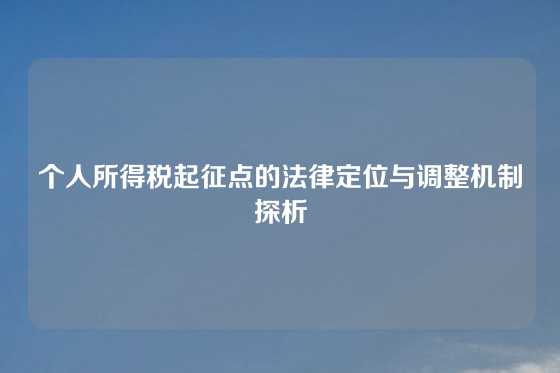 个人所得税起征点的法律定位与调整机制探析