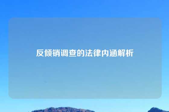 反倾销调查的法律内涵解析