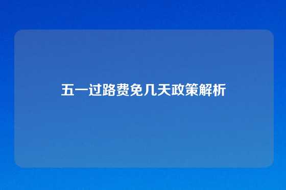 五一过路费免几天政策解析