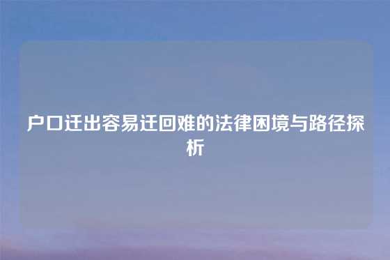 户口迁出容易迁回难的法律困境与路径探析