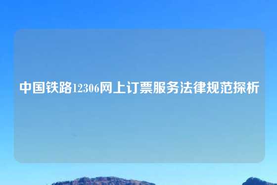 中国铁路12306网上订票服务法律规范探析