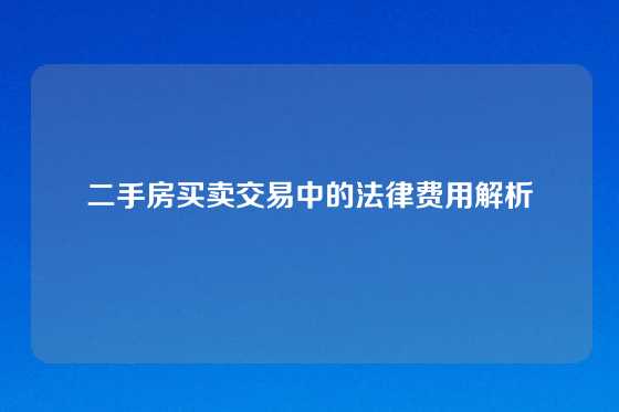 二手房买卖交易中的法律费用解析