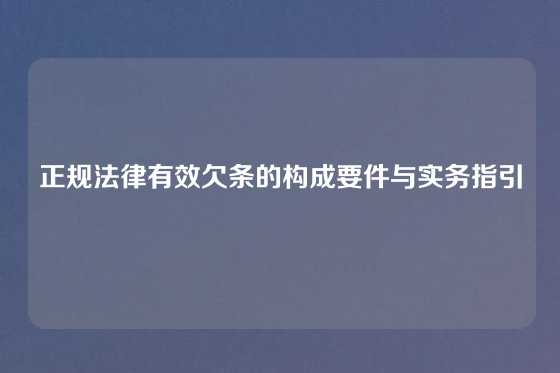 正规法律有效欠条的构成要件与实务指引