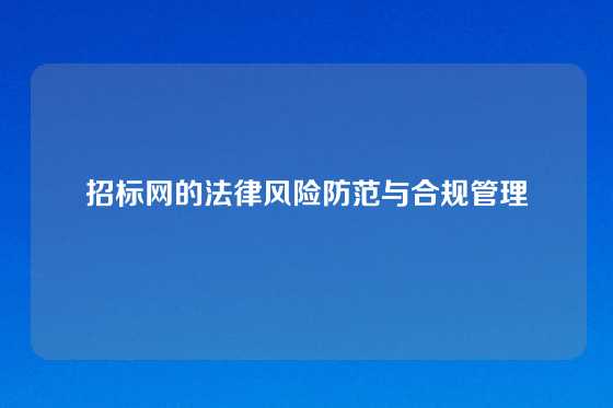 招标网的法律风险防范与合规管理